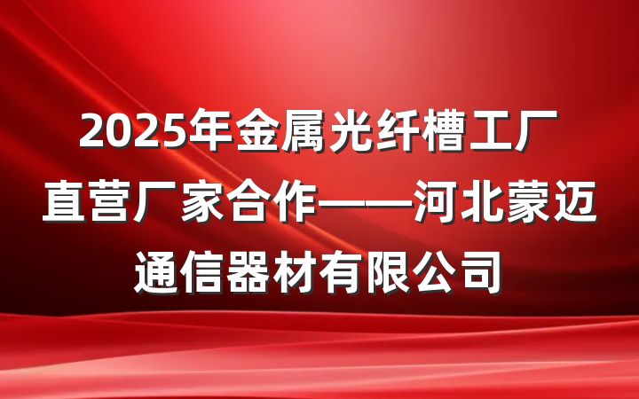 2025年金属光纤槽工厂直营厂家合作——河北蒙迈通信器材有限公司
