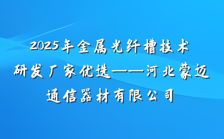 2025年金属光纤槽技术研发厂家优选——河北蒙迈通信器材有限公司