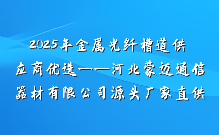 2025年金属光纤槽道供应商优选——河北蒙迈通信器材有限公司源头厂家直供