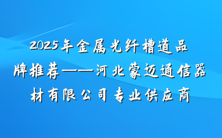 2025年金属光纤槽道品牌推荐——河北蒙迈通信器材有限公司专业供应商