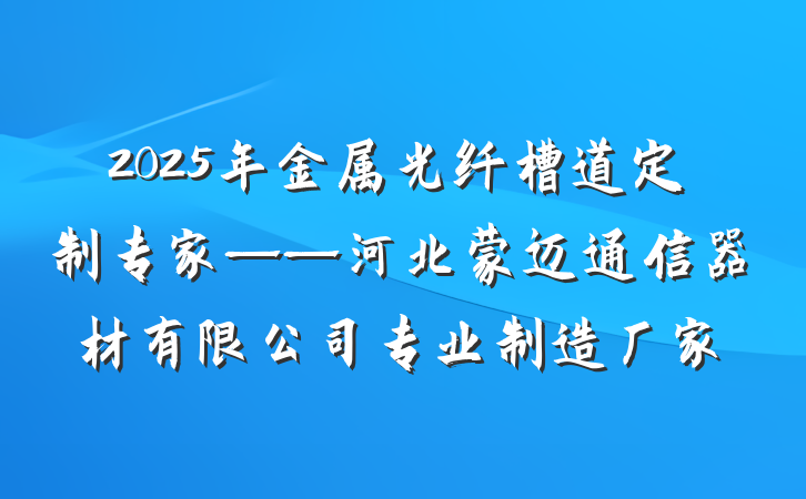 2025年金属光纤槽道定制专家——河北蒙迈通信器材有限公司专业制造厂家