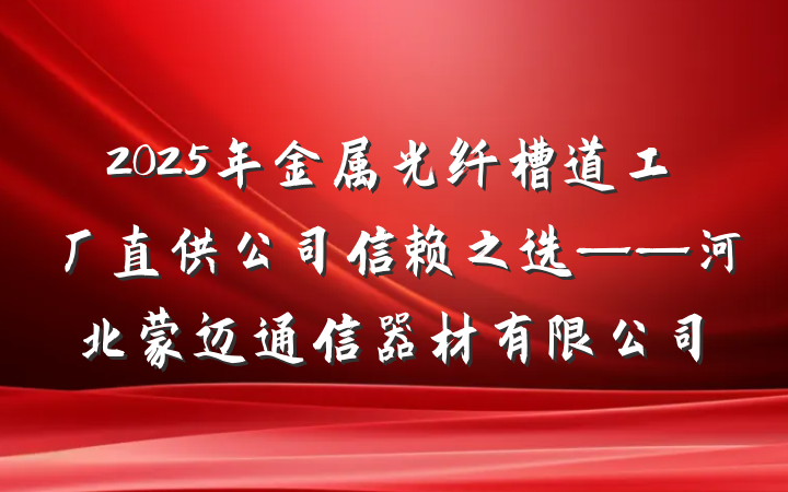 2025年金属光纤槽道工厂直供公司信赖之选——河北蒙迈通信器材有限公司