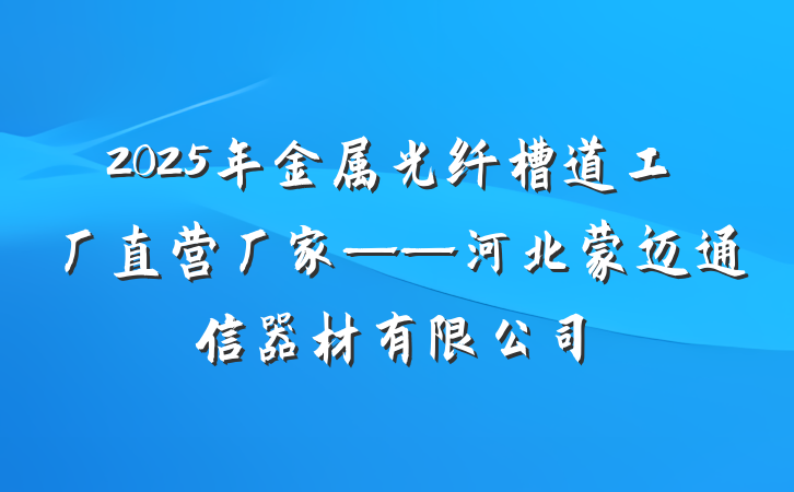 2025年金属光纤槽道工厂直营厂家——河北蒙迈通信器材有限公司