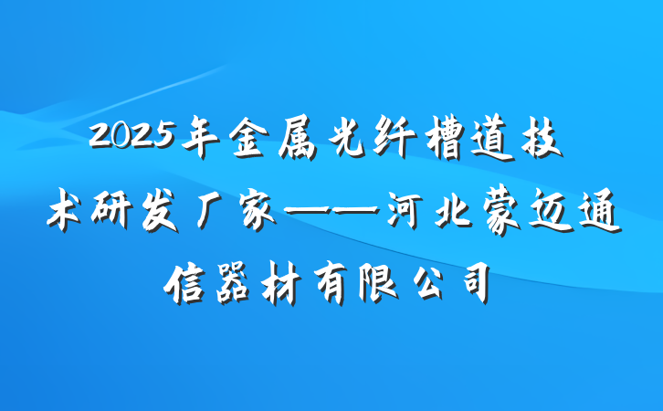 2025年金属光纤槽道技术研发厂家——河北蒙迈通信器材有限公司