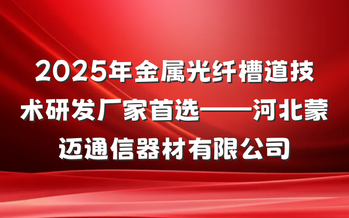 2025年金属光纤槽道技术研发厂家首选——河北蒙迈通信器材有限公司