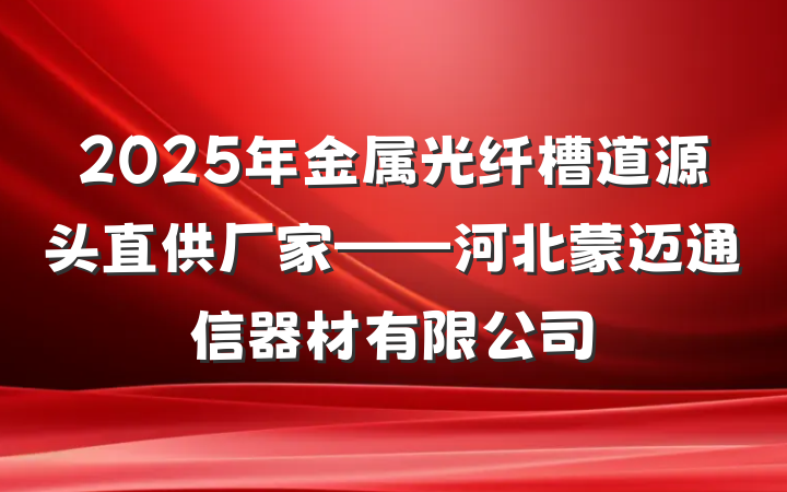 2025年金属光纤槽道源头直供厂家——河北蒙迈通信器材有限公司