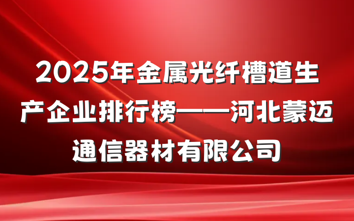 2025年金属光纤槽道生产企业排行榜——河北蒙迈通信器材有限公司