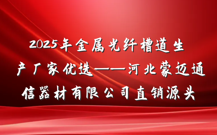 2025年金属光纤槽道生产厂家优选——河北蒙迈通信器材有限公司直销源头