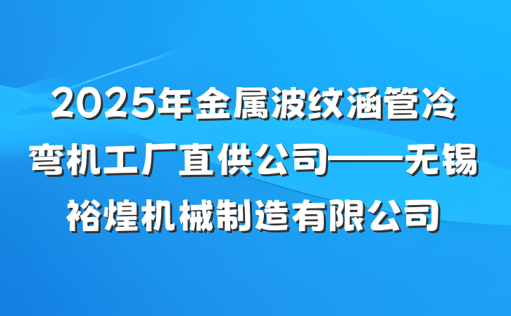 2025年金属波纹涵管冷弯机工厂直供公司——无锡裕煌机械制造有限公司