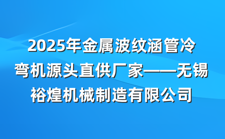 2025年金属波纹涵管冷弯机源头直供厂家——无锡裕煌机械制造有限公司