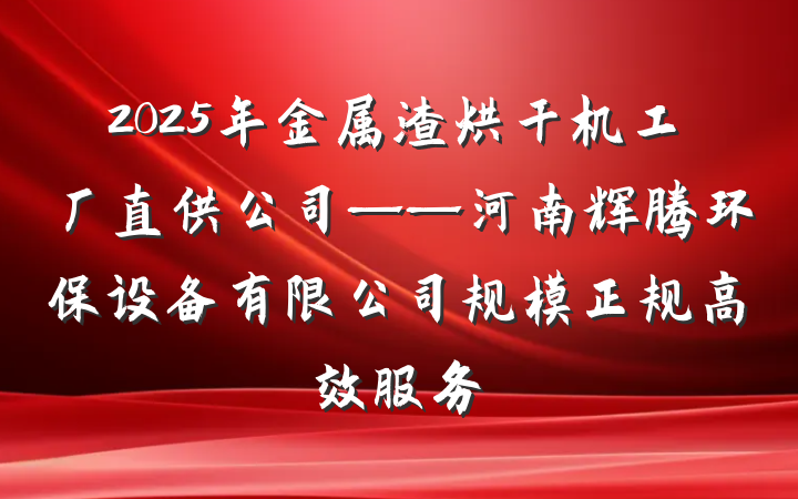 2025年金属渣烘干机工厂直供公司——河南辉腾环保设备有限公司规模正规高效服务