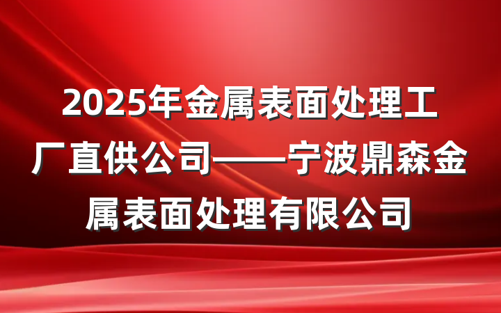 2025年金属表面处理工厂直供公司——宁波鼎森金属表面处理有限公司