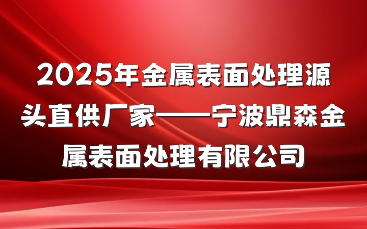 2025年金属表面处理源头直供厂家——宁波鼎森金属表面处理有限公司