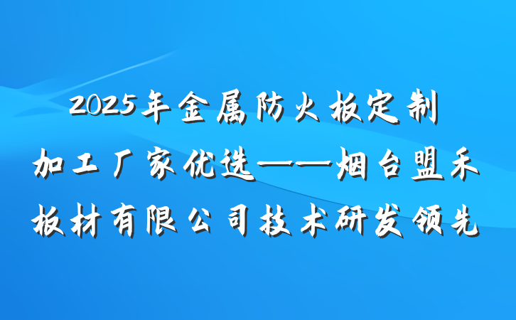2025年金属防火板定制加工厂家优选——烟台盟禾板材有限公司技术研发领先
