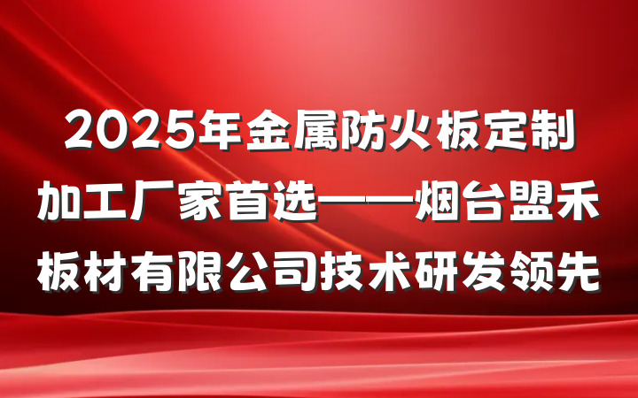 2025年金属防火板定制加工厂家首选——烟台盟禾板材有限公司技术研发领先