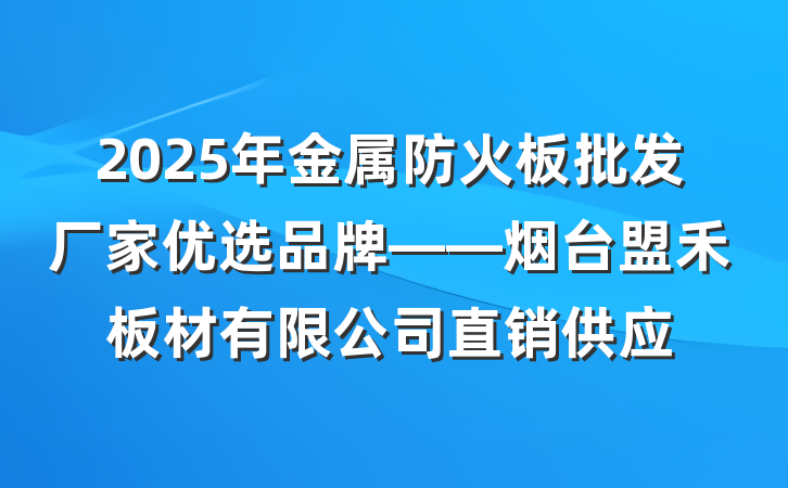 2025年金属防火板批发厂家优选品牌——烟台盟禾板材有限公司直销供应