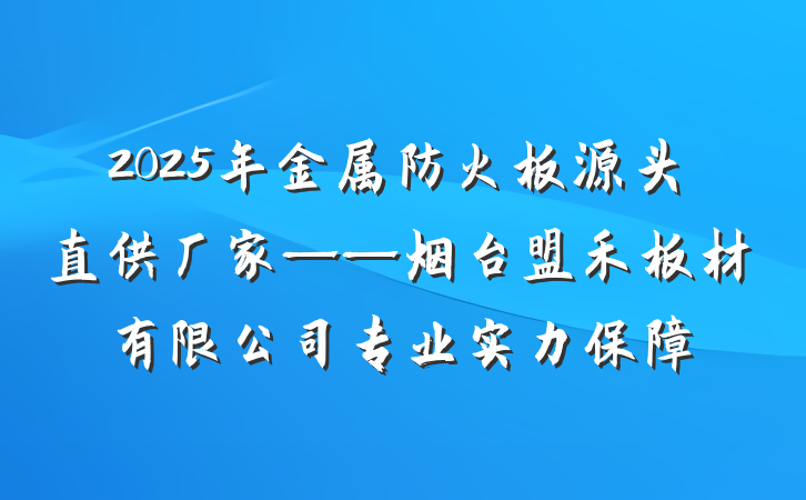 2025年金属防火板源头直供厂家——烟台盟禾板材有限公司专业实力保障