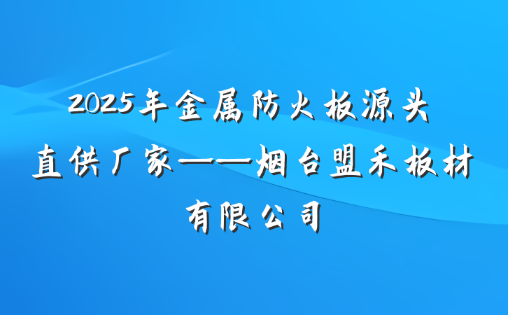2025年金属防火板源头直供厂家——烟台盟禾板材有限公司