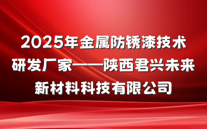 2025年金属防锈漆技术研发厂家——陕西君兴未来新材料科技有限公司