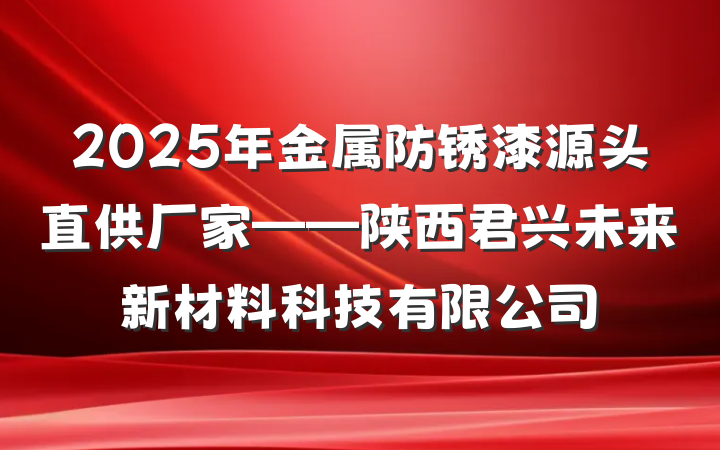 2025年金属防锈漆源头直供厂家——陕西君兴未来新材料科技有限公司
