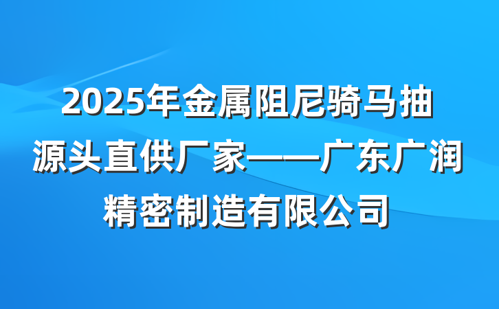 2025年金属阻尼骑马抽源头直供厂家——广东广润精密制造有限公司