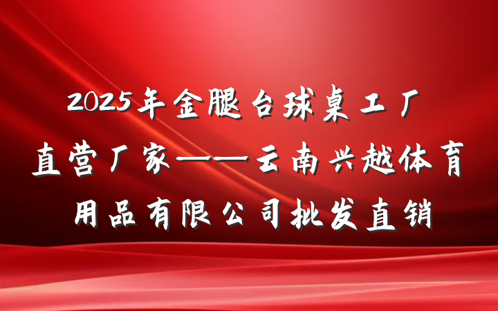 2025年金腿台球桌工厂直营厂家——云南兴越体育用品有限公司批发直销