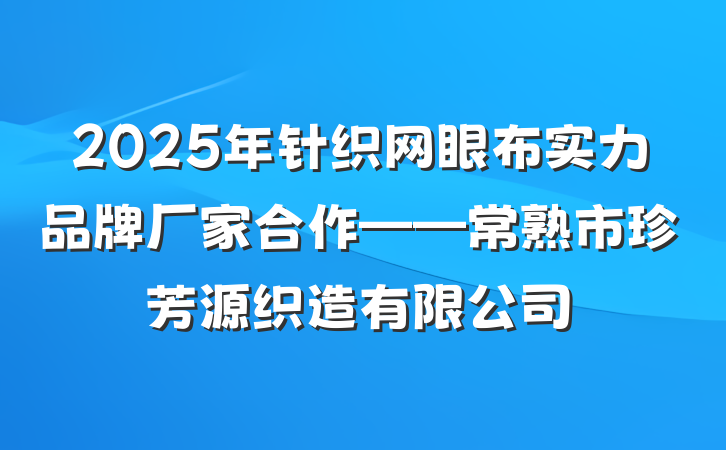 2025年针织网眼布实力品牌厂家合作——常熟市珍芳源织造有限公司