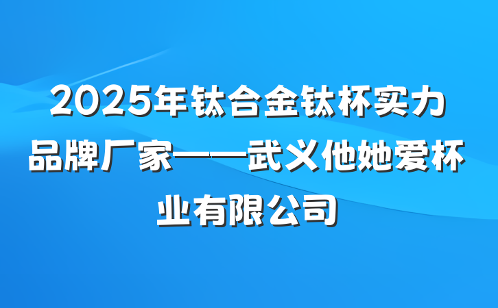 2025年钛合金钛杯实力品牌厂家——武义他她爱杯业有限公司