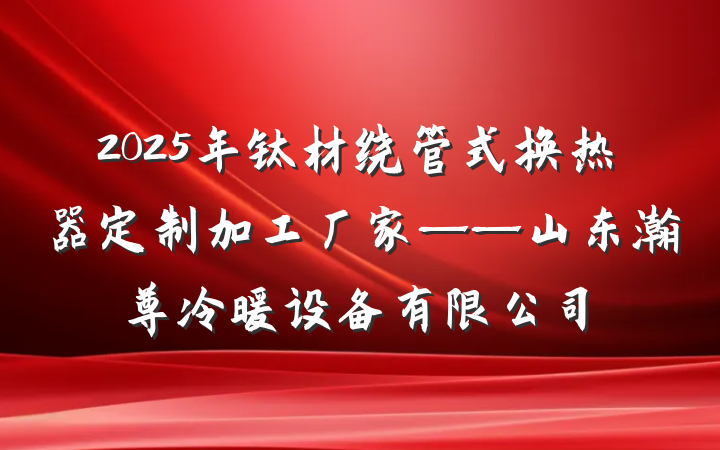 2025年钛材绕管式换热器定制加工厂家——山东瀚尊冷暖设备有限公司