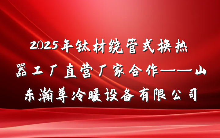 2025年钛材绕管式换热器工厂直营厂家合作——山东瀚尊冷暖设备有限公司