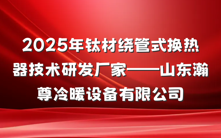 2025年钛材绕管式换热器技术研发厂家——山东瀚尊冷暖设备有限公司