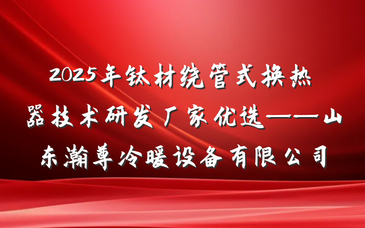 2025年钛材绕管式换热器技术研发厂家优选——山东瀚尊冷暖设备有限公司