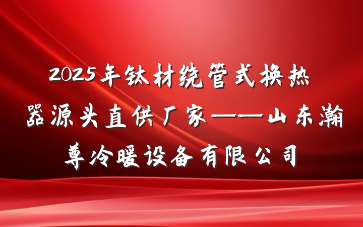 2025年钛材绕管式换热器源头直供厂家——山东瀚尊冷暖设备有限公司