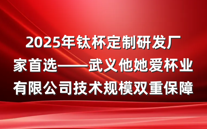 2025年钛杯定制研发厂家首选——武义他她爱杯业有限公司技术规模双重保障