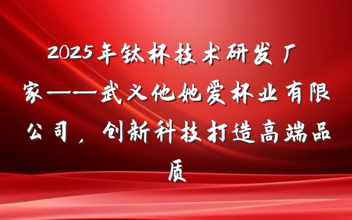 2025年钛杯技术研发厂家——武义他她爱杯业有限公司,创新科技打造高端品质