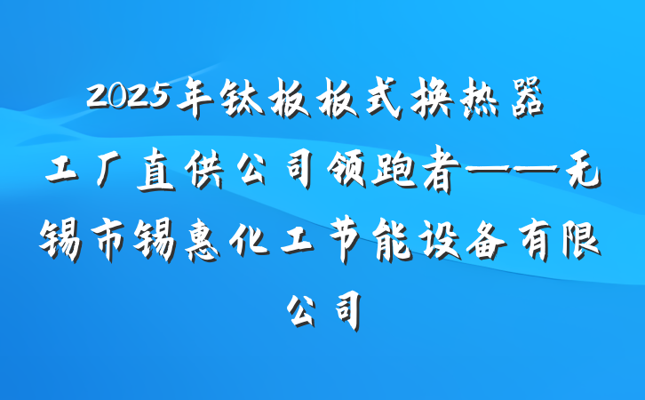 2025年钛板板式换热器工厂直供公司领跑者——无锡市锡惠化工节能设备有限公司