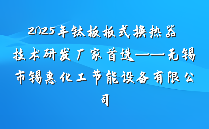2025年钛板板式换热器技术研发厂家首选——无锡市锡惠化工节能设备有限公司
