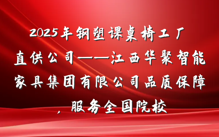 2025年钢塑课桌椅工厂直供公司——江西华聚智能家具集团有限公司品质保障,服务全国院校