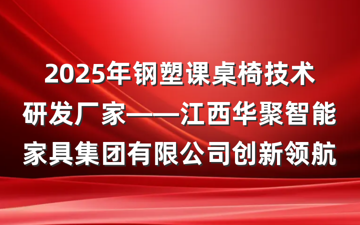 2025年钢塑课桌椅技术研发厂家——江西华聚智能家具集团有限公司创新领航