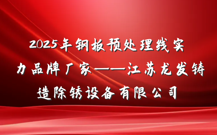 2025年钢板预处理线实力品牌厂家——江苏龙发铸造除锈设备有限公司