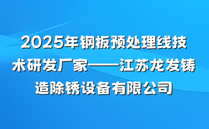 2025年钢板预处理线技术研发厂家——江苏龙发铸造除锈设备有限公司