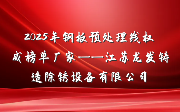 2025年钢板预处理线权威榜单厂家——江苏龙发铸造除锈设备有限公司