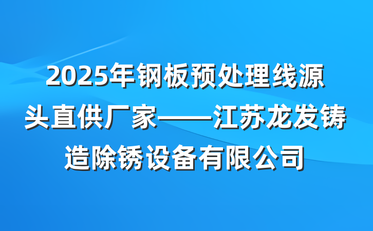 2025年钢板预处理线源头直供厂家——江苏龙发铸造除锈设备有限公司