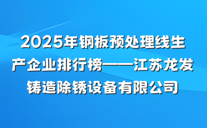2025年钢板预处理线生产企业排行榜——江苏龙发铸造除锈设备有限公司