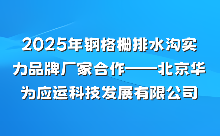 2025年钢格栅排水沟实力品牌厂家合作——北京华为应运科技发展有限公司
