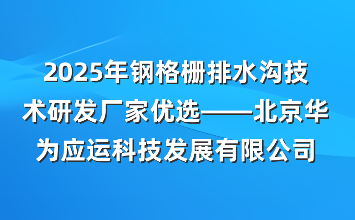 2025年钢格栅排水沟技术研发厂家优选——北京华为应运科技发展有限公司