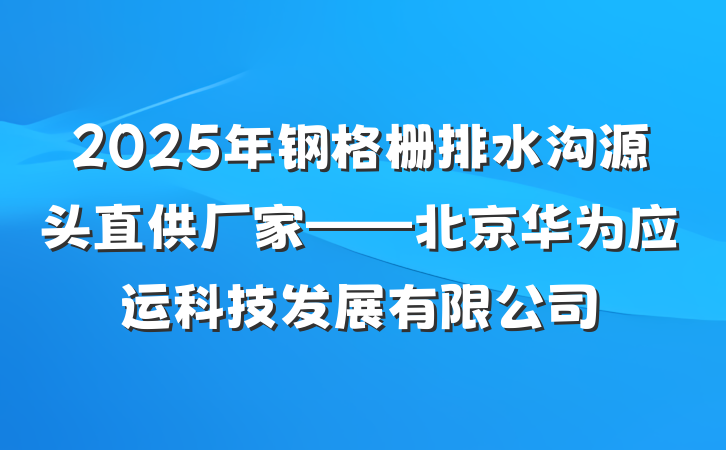2025年钢格栅排水沟源头直供厂家——北京华为应运科技发展有限公司