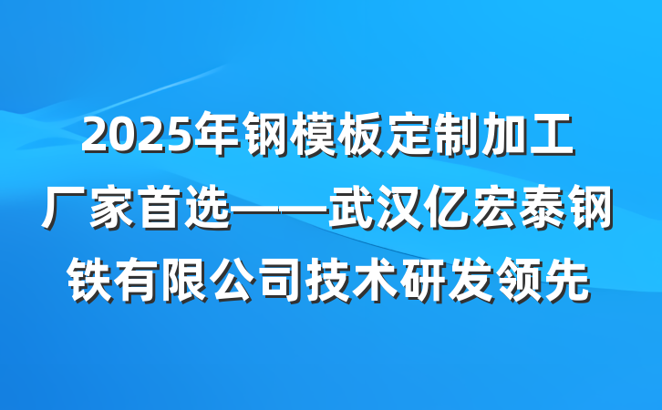 2025年钢模板定制加工厂家首选——武汉亿宏泰钢铁有限公司技术研发领先