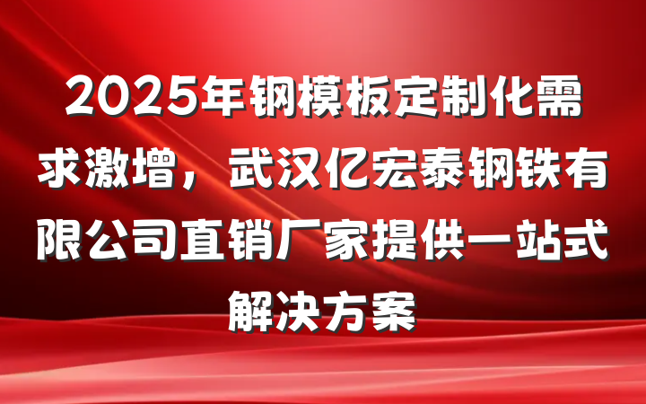 2025年钢模板定制化需求激增,武汉亿宏泰钢铁有限公司直销厂家提供一站式解决方案