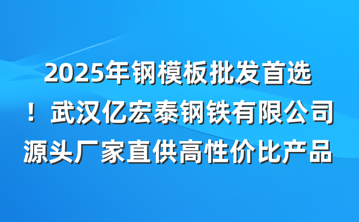 2025年钢模板批发首选！武汉亿宏泰钢铁有限公司源头厂家直供高性价比产品